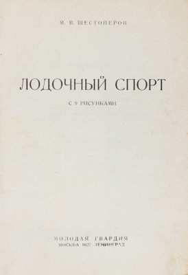 Шестоперов Я.В. Лодочный спорт. С 9 рис. М.; Л.: Молодая гвардия, 1927.